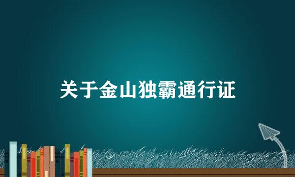 关于金山独霸通行证