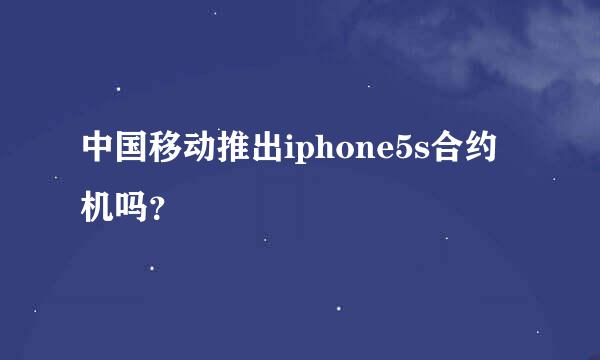 中国移动推出iphone5s合约机吗？