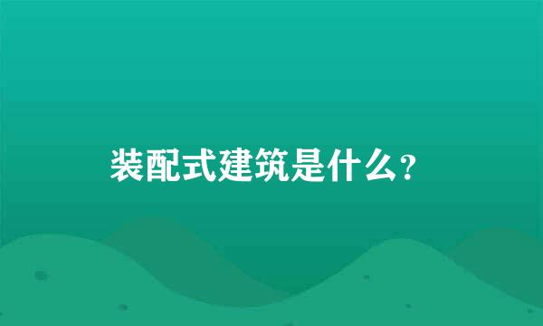 装配式建筑是什么？