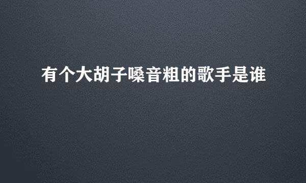 有个大胡子嗓音粗的歌手是谁