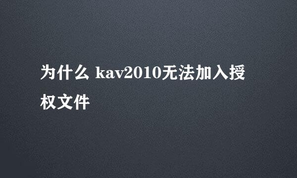 为什么 kav2010无法加入授权文件