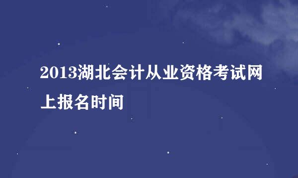 2013湖北会计从业资格考试网上报名时间