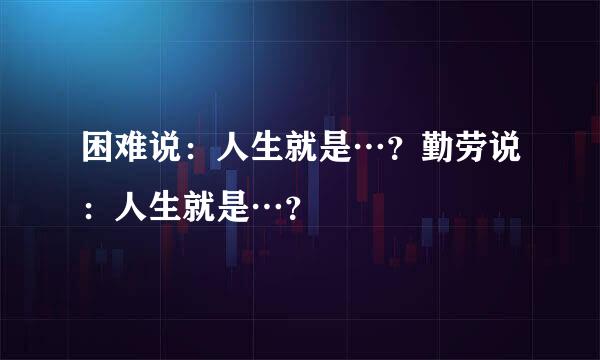 困难说：人生就是…？勤劳说：人生就是…？