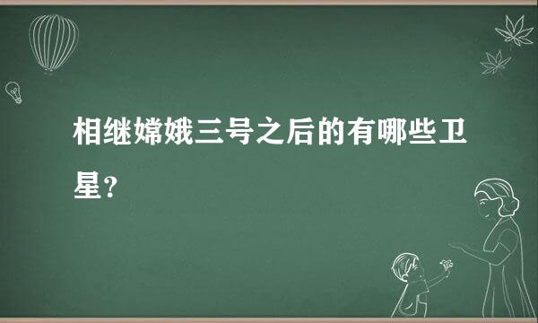 相继嫦娥三号之后的有哪些卫星？