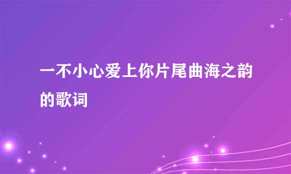 一不小心爱上你片尾曲海之韵的歌词