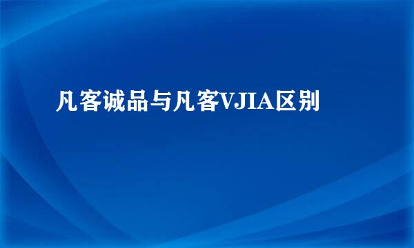 凡客诚品与凡客VJIA区别