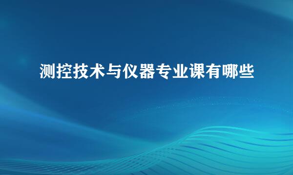 测控技术与仪器专业课有哪些