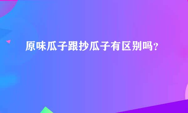 原味瓜子跟抄瓜子有区别吗？