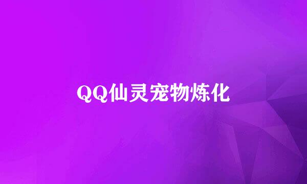 QQ仙灵宠物炼化