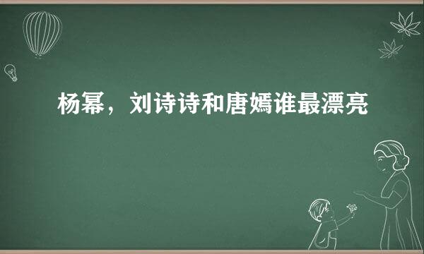 杨幂，刘诗诗和唐嫣谁最漂亮