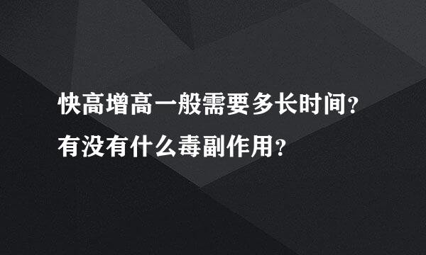 快高增高一般需要多长时间？有没有什么毒副作用？