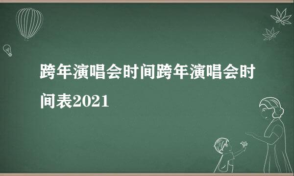 跨年演唱会时间跨年演唱会时间表2021