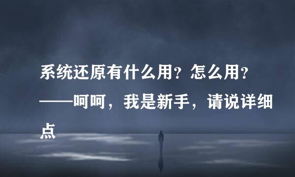 系统还原有什么用？怎么用？——呵呵，我是新手，请说详细点