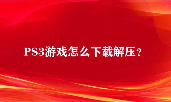 PS3游戏怎么下载解压？