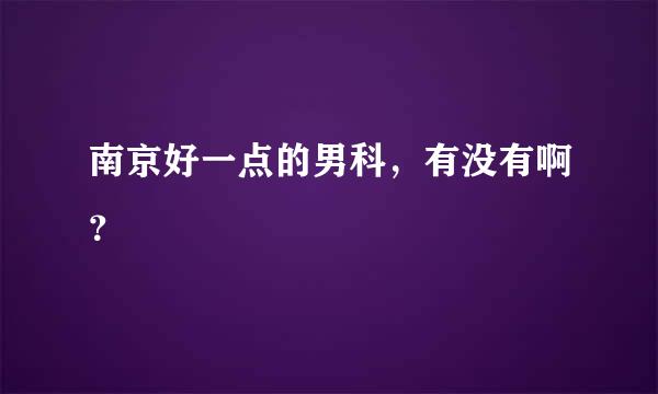 南京好一点的男科，有没有啊？