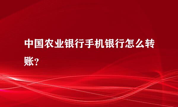 中国农业银行手机银行怎么转账？