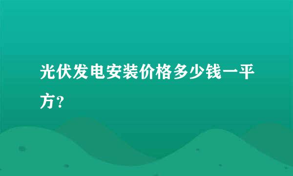 光伏发电安装价格多少钱一平方？