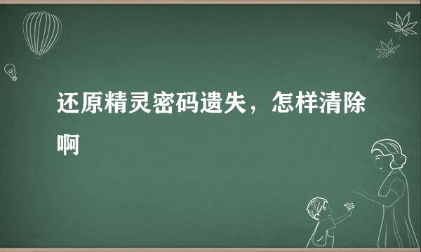 还原精灵密码遗失，怎样清除啊