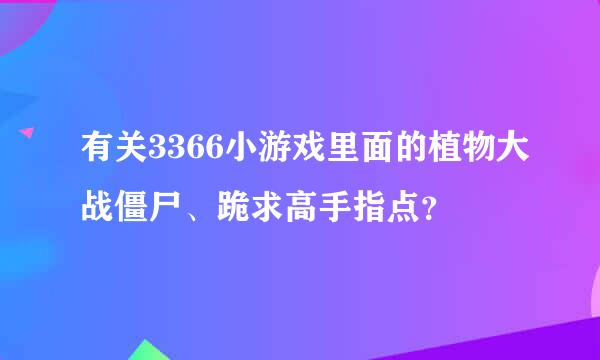 有关3366小游戏里面的植物大战僵尸、跪求高手指点？