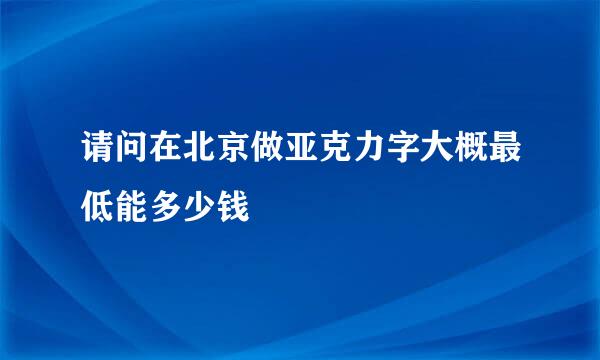 请问在北京做亚克力字大概最低能多少钱