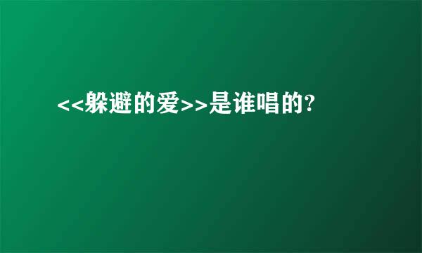 <<躲避的爱>>是谁唱的?