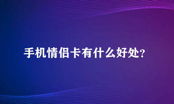 手机情侣卡有什么好处？