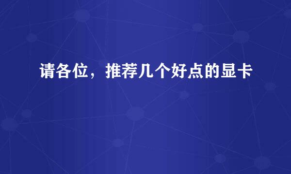 请各位，推荐几个好点的显卡