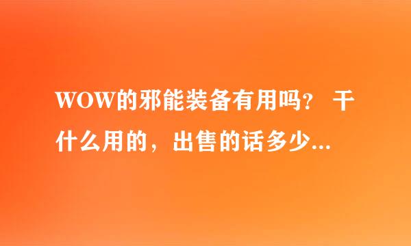 WOW的邪能装备有用吗？ 干什么用的，出售的话多少钱合适？