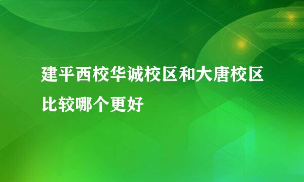 建平西校华诚校区和大唐校区比较哪个更好