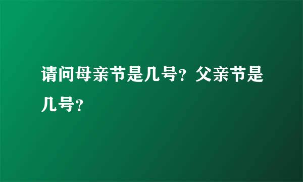 请问母亲节是几号？父亲节是几号？