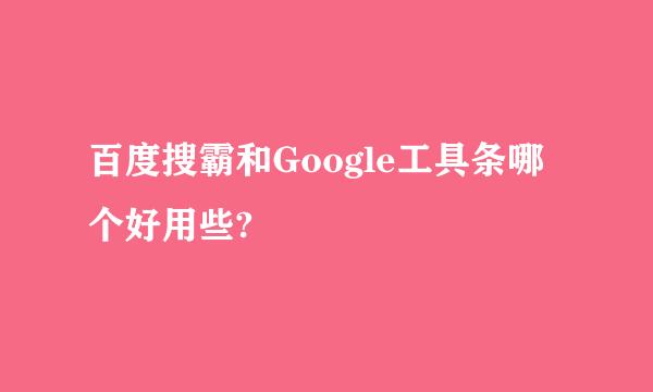 百度搜霸和Google工具条哪个好用些?