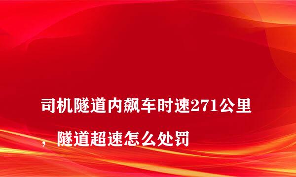 
司机隧道内飙车时速271公里，隧道超速怎么处罚
