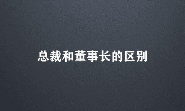 总裁和董事长的区别