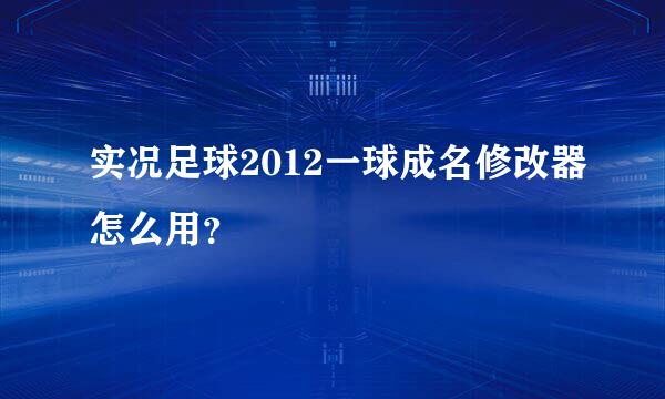 实况足球2012一球成名修改器怎么用？