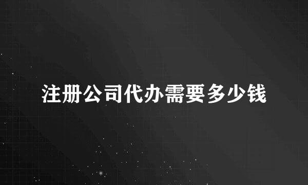 注册公司代办需要多少钱