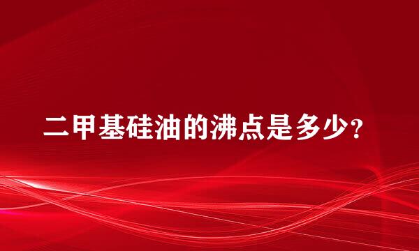 二甲基硅油的沸点是多少？