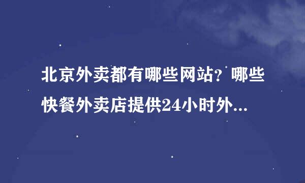 北京外卖都有哪些网站？哪些快餐外卖店提供24小时外卖送餐服务？能给个外卖网址大全么？