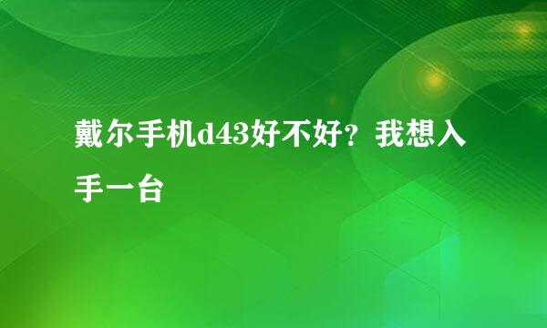 戴尔手机d43好不好？我想入手一台