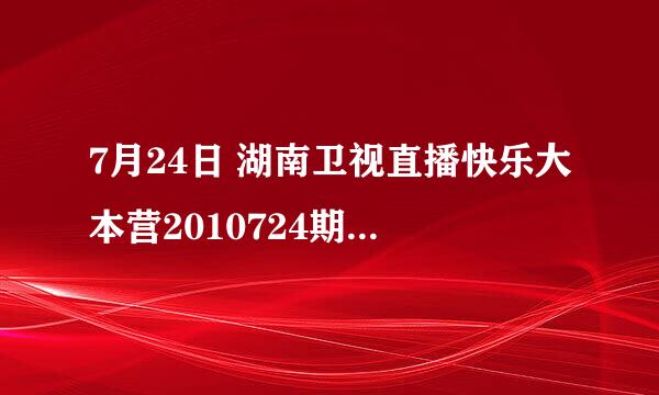 7月24日 湖南卫视直播快乐大本营2010724期 ◇快乐大本营2010724期完整版全集在线优酷视频金鹰网