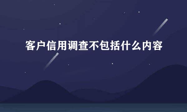 客户信用调查不包括什么内容