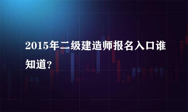 2015年二级建造师报名入口谁知道？