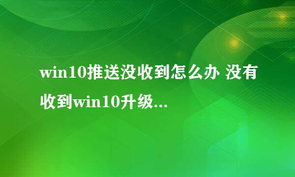 win10推送没收到怎么办 没有收到win10升级提示解决方法