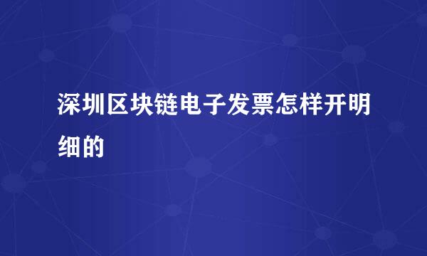 深圳区块链电子发票怎样开明细的