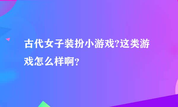 古代女子装扮小游戏?这类游戏怎么样啊？