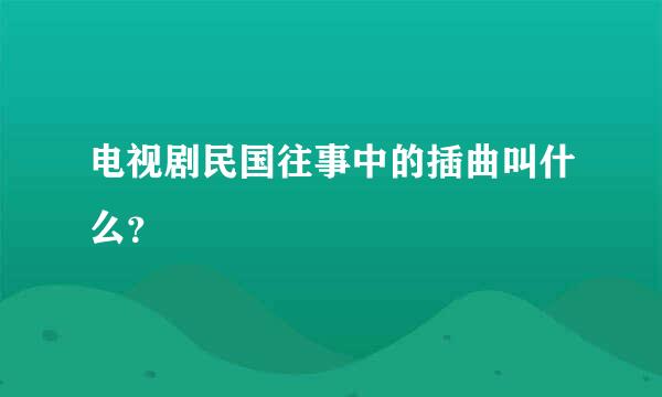 电视剧民国往事中的插曲叫什么？