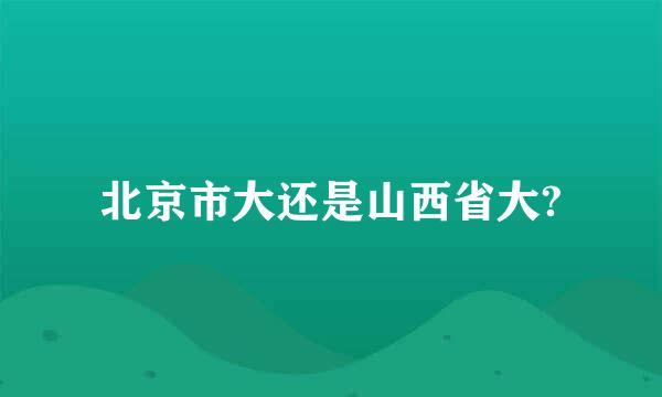 北京市大还是山西省大?