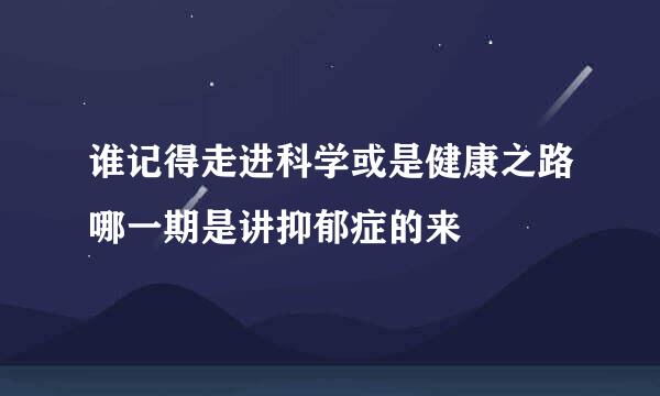 谁记得走进科学或是健康之路哪一期是讲抑郁症的来