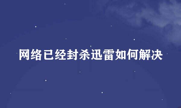 网络已经封杀迅雷如何解决