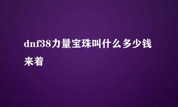 dnf38力量宝珠叫什么多少钱来着