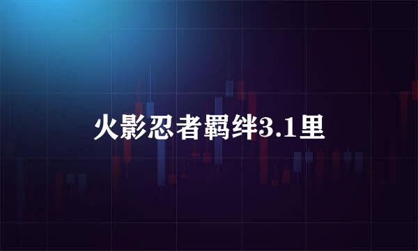 火影忍者羁绊3.1里